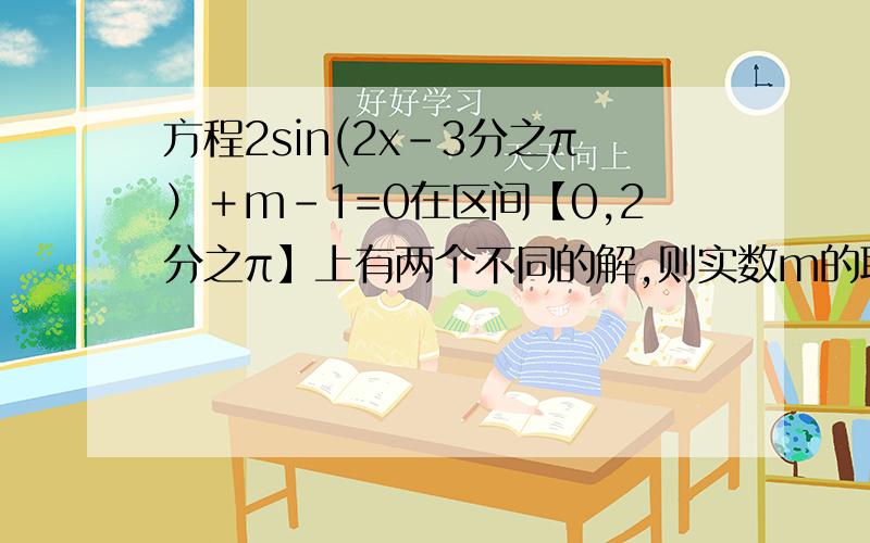 方程2sin(2x－3分之π）＋m－1=0在区间【0,2分之π】上有两个不同的解,则实数m的取值范围是