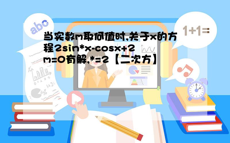 当实数m取何值时,关于x的方程2sin*x-cosx+2m=0有解,*=2【二次方】