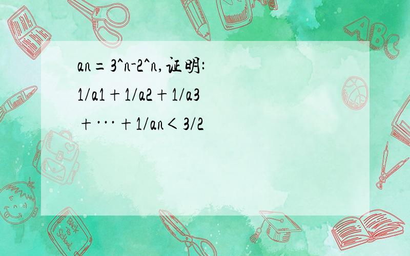 an=3^n-2^n,证明:1/a1+1/a2+1/a3+···+1/an＜3/2