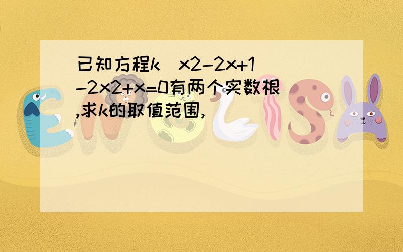 已知方程k（x2-2x+1）-2x2+x=0有两个实数根,求k的取值范围,