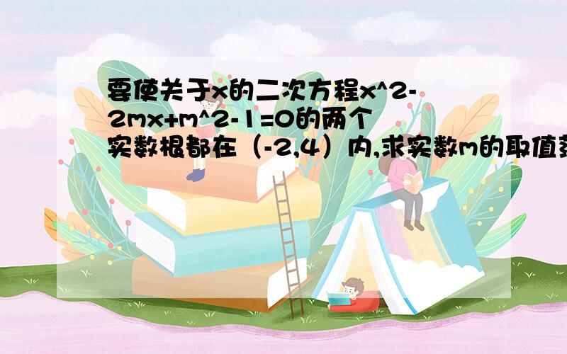 要使关于x的二次方程x^2-2mx+m^2-1=0的两个实数根都在（-2,4）内,求实数m的取值范围