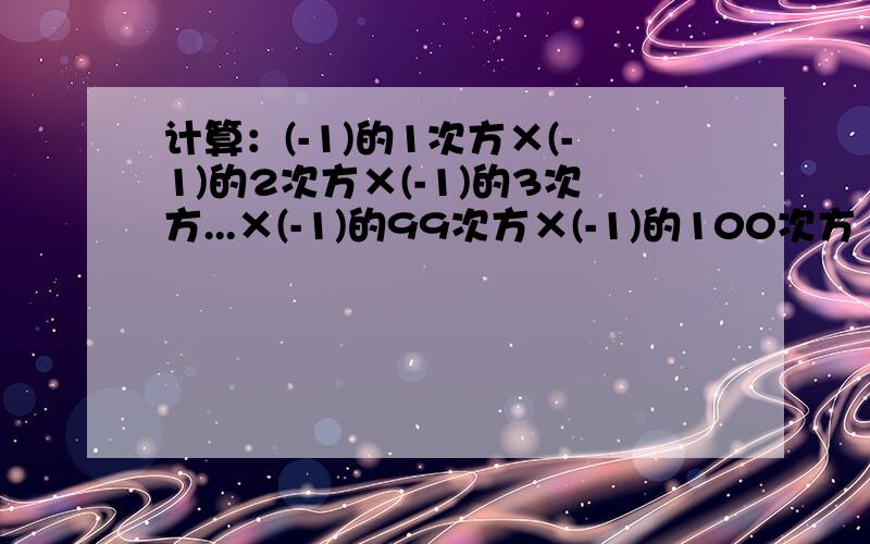 计算：(-1)的1次方×(-1)的2次方×(-1)的3次方...×(-1)的99次方×(-1)的100次方