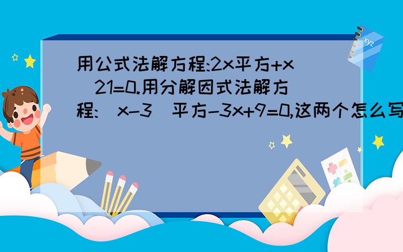 用公式法解方程:2x平方+x_21=0.用分解因式法解方程:(x-3)平方-3x+9=0,这两个怎么写?