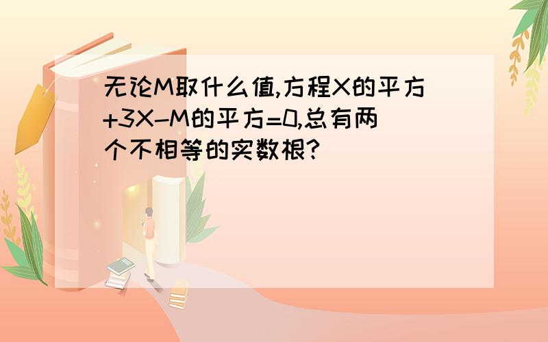 无论M取什么值,方程X的平方+3X-M的平方=0,总有两个不相等的实数根?