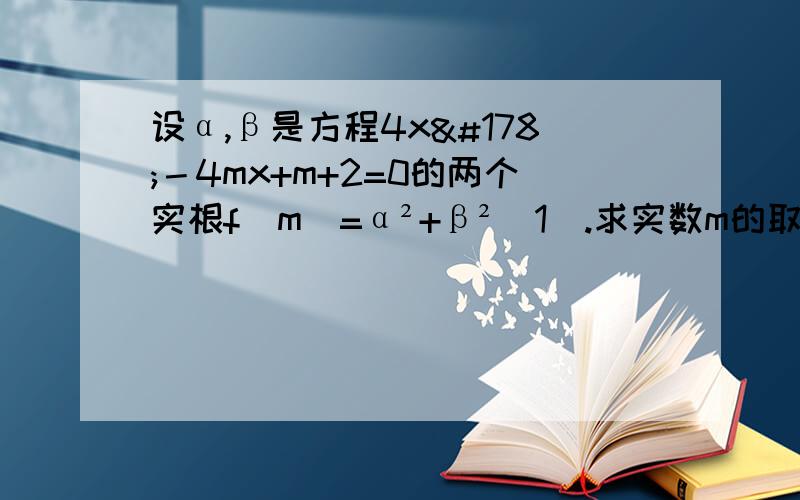 设α,β是方程4x²－4mx+m+2=0的两个实根f(m)=α²+β²(1).求实数m的取值范围 (2),求f(m)的最小值