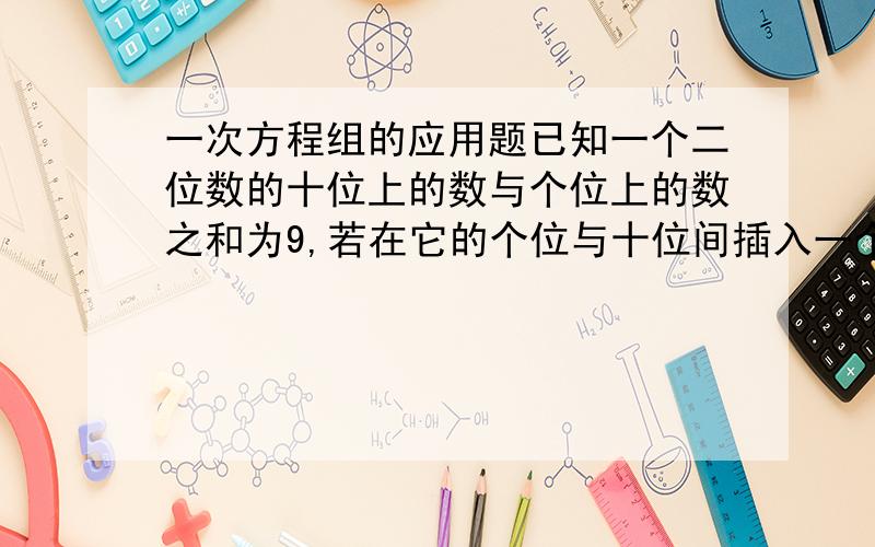 一次方程组的应用题已知一个二位数的十位上的数与个位上的数之和为9,若在它的个位与十位间插入一个0,所得的三位数是原二位数的6倍,问原二位数是多少?再给我几道例题!