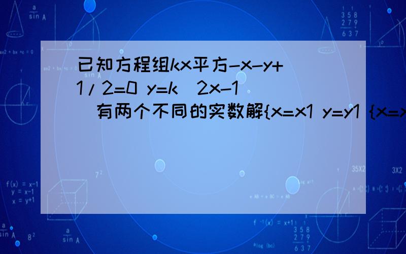 已知方程组kx平方-x-y+1/2=0 y=k(2x-1)有两个不同的实数解{x=x1 y=y1 {x=x2 y=y2 求实数k的取值范围