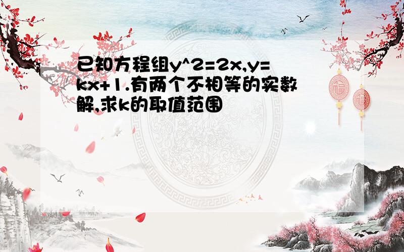 已知方程组y^2=2x,y=kx+1.有两个不相等的实数解,求k的取值范围