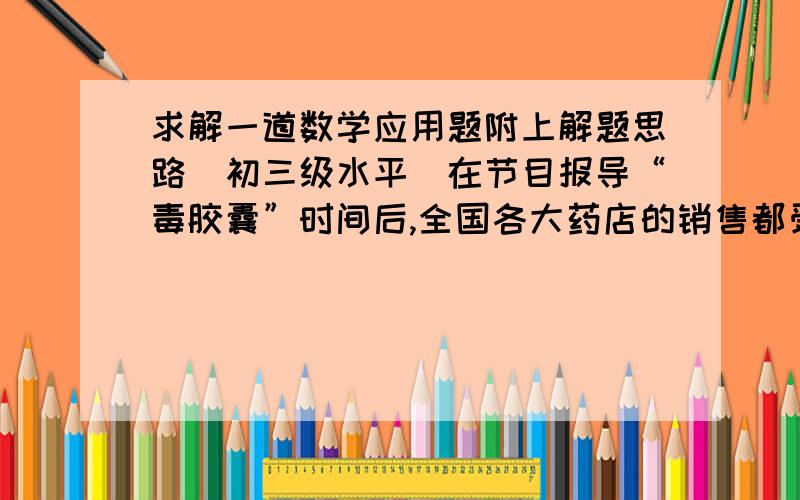 求解一道数学应用题附上解题思路（初三级水平）在节目报导“毒胶囊”时间后,全国各大药店的销售都受到了不同程度的影响,4月初某种药品的价格大幅度下调,下调后每盒价格是原价格的三