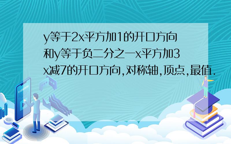 y等于2x平方加1的开口方向和y等于负二分之一x平方加3x减7的开口方向,对称轴,顶点,最值.