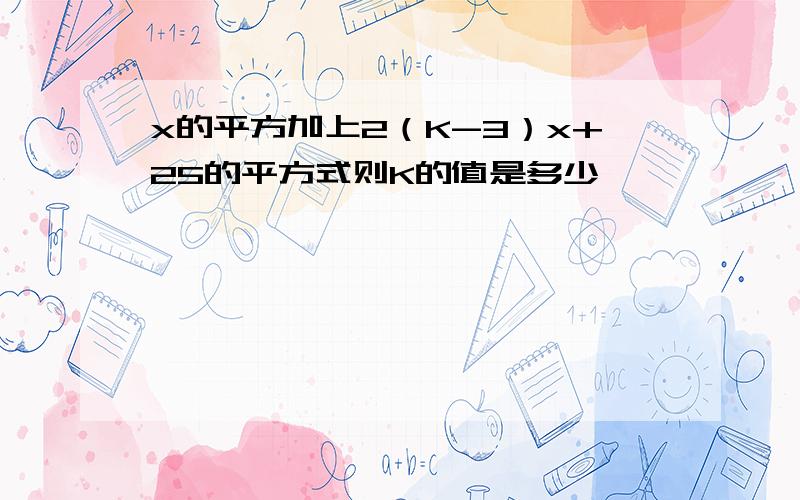 x的平方加上2（K-3）x+25的平方式则K的值是多少