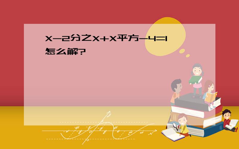 X-2分之X+X平方-4=1怎么解?