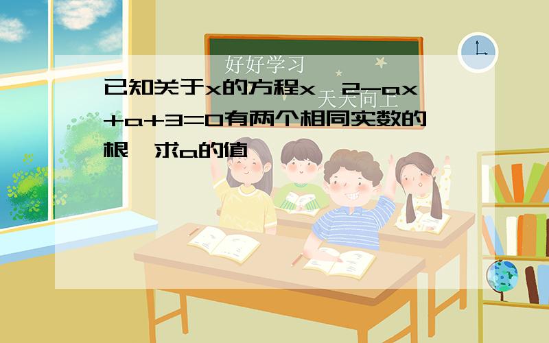 已知关于x的方程x^2-ax+a+3=0有两个相同实数的根,求a的值