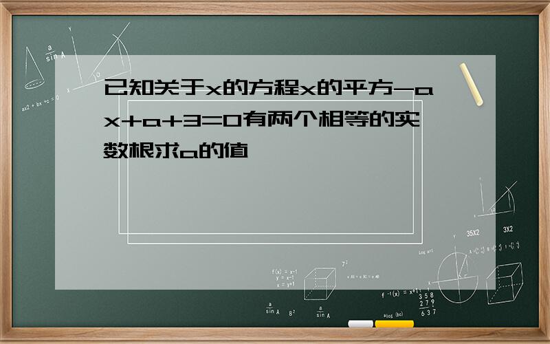 已知关于x的方程x的平方-ax+a+3=0有两个相等的实数根求a的值