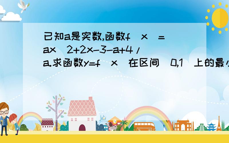 已知a是实数,函数f(x)=ax^2+2x-3-a+4/a.求函数y=f(x)在区间[0,1]上的最小值