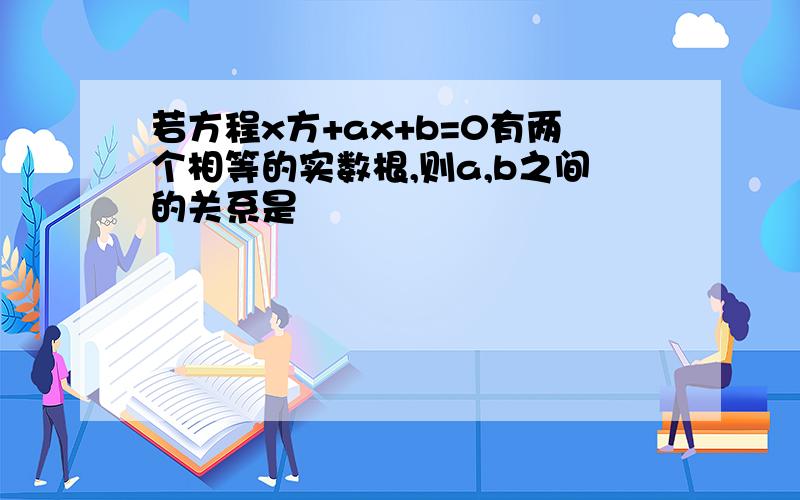 若方程x方+ax+b=0有两个相等的实数根,则a,b之间的关系是