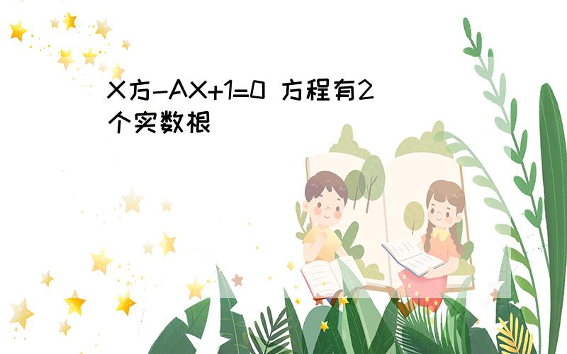 X方-AX+1=0 方程有2个实数根