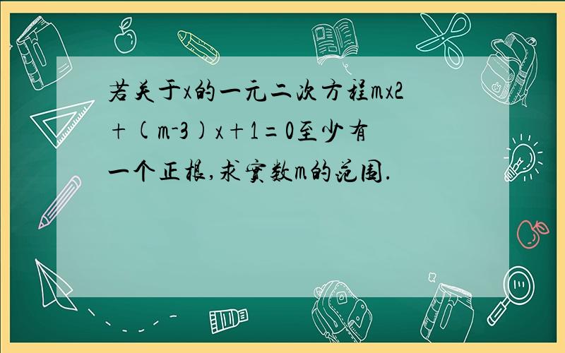 若关于x的一元二次方程mx2+(m-3)x+1=0至少有一个正根,求实数m的范围.