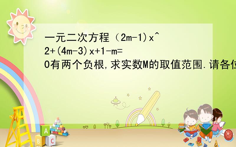 一元二次方程（2m-1)x^2+(4m-3)x+1-m=0有两个负根,求实数M的取值范围.请各位老师指教下,