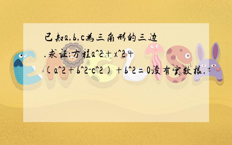 已知a,b,c为三角形的三边.求证：方程a^2+x^2+(a^2+b^2-c^2)+b^2=0没有实数根.