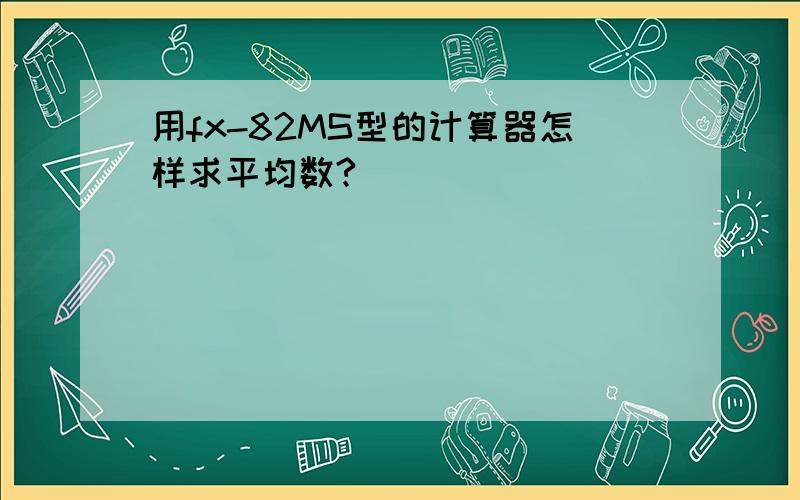 用fx-82MS型的计算器怎样求平均数?