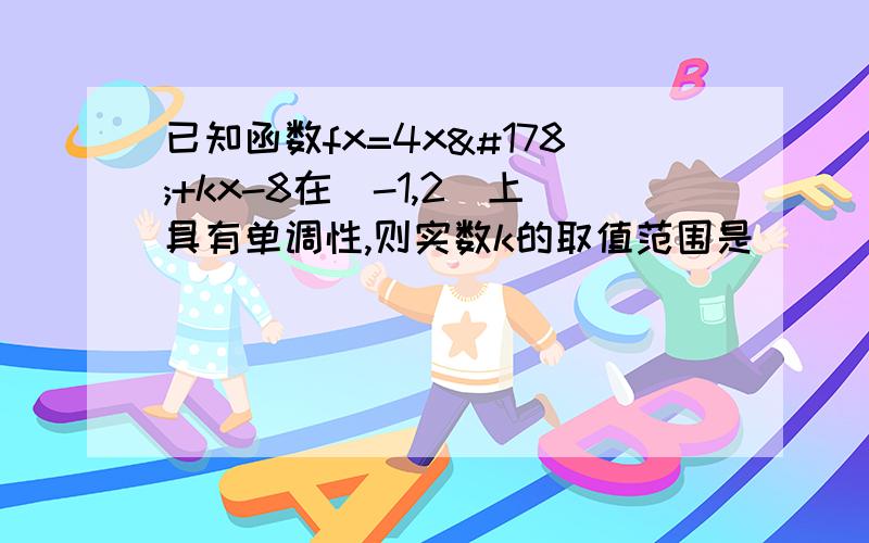 已知函数fx=4x²+kx-8在[-1,2]上具有单调性,则实数k的取值范围是