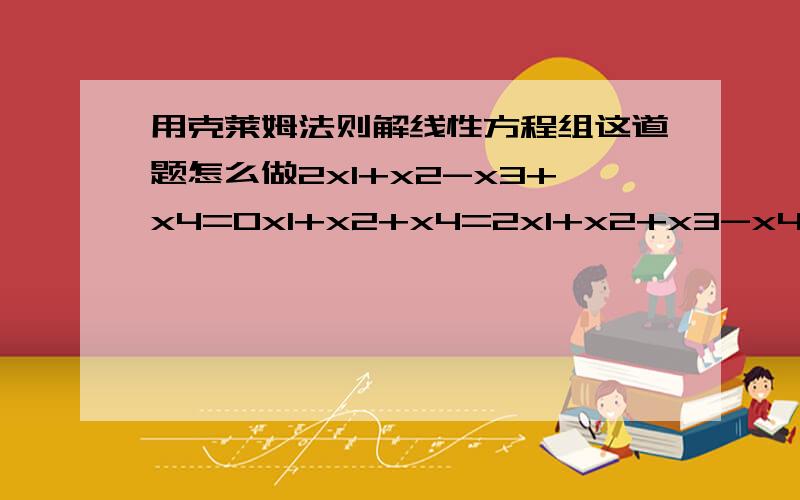 用克莱姆法则解线性方程组这道题怎么做2x1+x2-x3+x4=0x1+x2+x4=2x1+x2+x3-x4=2x1+2x2+x3+x4=5