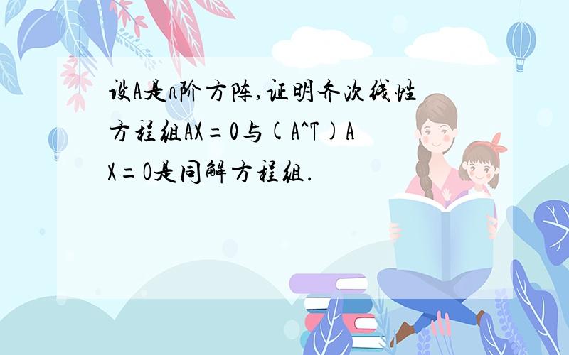 设A是n阶方阵,证明齐次线性方程组AX=0与(A^T)AX=O是同解方程组.