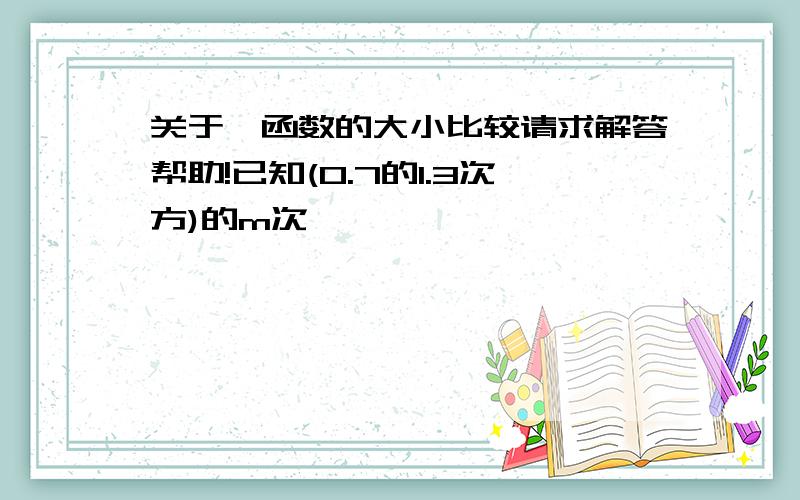 关于幂函数的大小比较请求解答帮助!已知(0.7的1.3次方)的m次幂