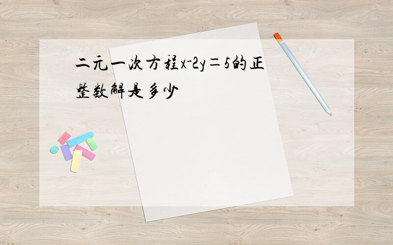 二元一次方程x-2y＝5的正整数解是多少