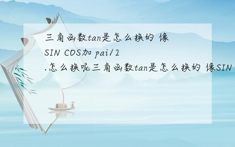 三角函数tan是怎么换的 像SIN COS加 pai/2.怎么换呢三角函数tan是怎么换的 像SIN COS加 tan（α+pai/2）.怎么换呢 换成cot?