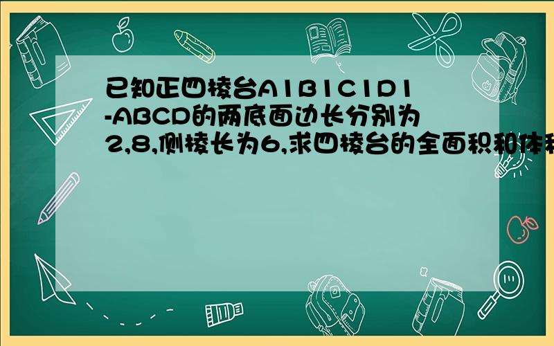 已知正四棱台A1B1C1D1-ABCD的两底面边长分别为2,8,侧棱长为6,求四棱台的全面积和体积