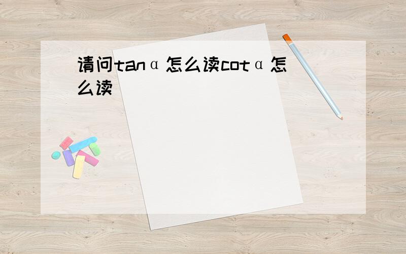 请问tanα怎么读cotα怎么读