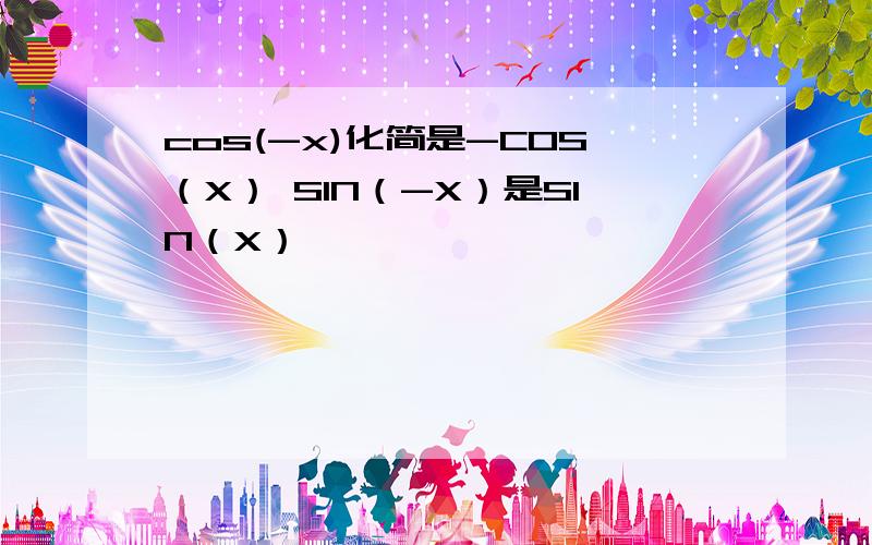 cos(-x)化简是-COS（X） SIN（-X）是SIN（X）