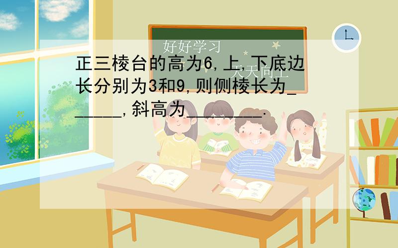 正三棱台的高为6,上,下底边长分别为3和9,则侧棱长为______,斜高为________.