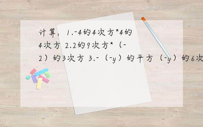 计算：1.-4的4次方*4的4次方 2.2的9次方*（-2）的3次方 3.-（-y）的平方（-y）的6次方（-x）的5次方