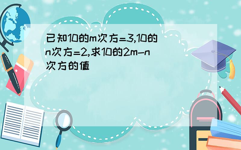 已知10的m次方=3,10的n次方=2,求10的2m-n次方的值