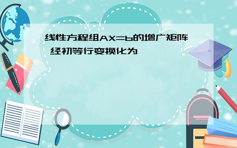 线性方程组AX=b的增广矩阵 经初等行变换化为