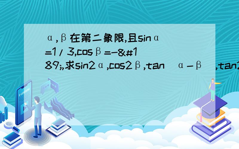 α,β在第二象限,且sinα=1/3,cosβ=-½,求sin2α,cos2β,tan（α-β）,tan2β,tan（α+β）的值