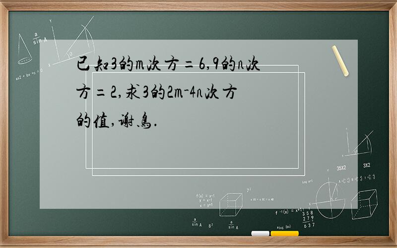 已知3的m次方=6,9的n次方=2,求3的2m-4n次方的值,谢鸟.