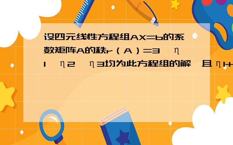 设四元线性方程组AX=b的系数矩阵A的秩r（A）=3,η1,η2,η3均为此方程组的解,且η1+η2=(2,0,4,6)T且η1+η2=(2,0,4,6)T,η2+η3=(1,-2,1,2)T,则方程组AX=b的通解为?