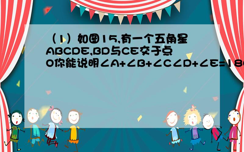 （1）如图15,有一个五角星ABCDE,BD与CE交于点O你能说明∠A+∠B+∠C∠D+∠E=180°吗?（2）如图16,如果点B向右移至AC的另一侧时,上述结论仍成立吗?（3）如果点B,C移于五角星内部时,上述结论仍然成