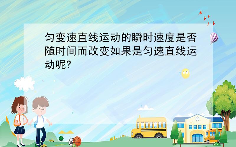 匀变速直线运动的瞬时速度是否随时间而改变如果是匀速直线运动呢?