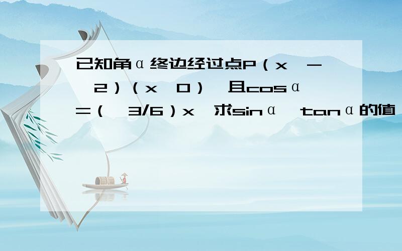 已知角α终边经过点P（x,-√2）（x≠0）,且cosα=（√3/6）x,求sinα,tanα的值