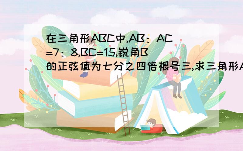 在三角形ABC中,AB：AC=7：8,BC=15,锐角B的正弦值为七分之四倍根号三,求三角形ABC的面积?