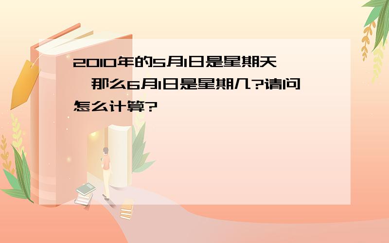 2010年的5月1日是星期天,那么6月1日是星期几?请问怎么计算?