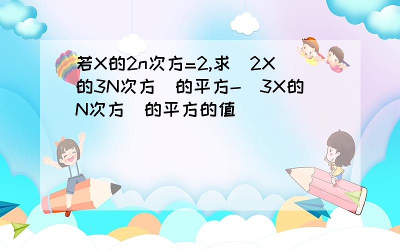 若X的2n次方=2,求（2X的3N次方）的平方-（3X的N次方）的平方的值