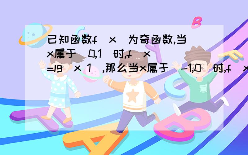 已知函数f(x)为奇函数,当x属于（0,1)时,f(x)=lg(x 1),那么当x属于（-1,0)时,f(x)的表达式?