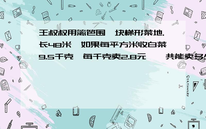 王叔叔用篱笆围一块梯形菜地.长48米,如果每平方米收白菜9.5千克,每千克卖2.8元,一共能卖多少钱?