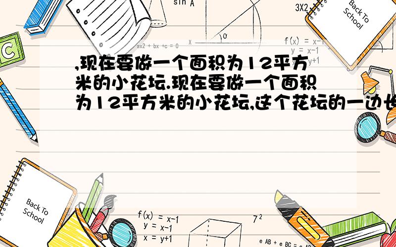 ,现在要做一个面积为12平方米的小花坛.现在要做一个面积为12平方米的小花坛,这个花坛的一边长为x米,周长为y米.(1)y是x的函数吗?如果是,写出自变量的取值范围.(2)写出这个解析式.说明,图就